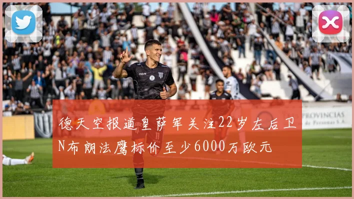 德天空报道皇萨军关注22岁左后卫N布朗法鹰标价至少6000万欧元