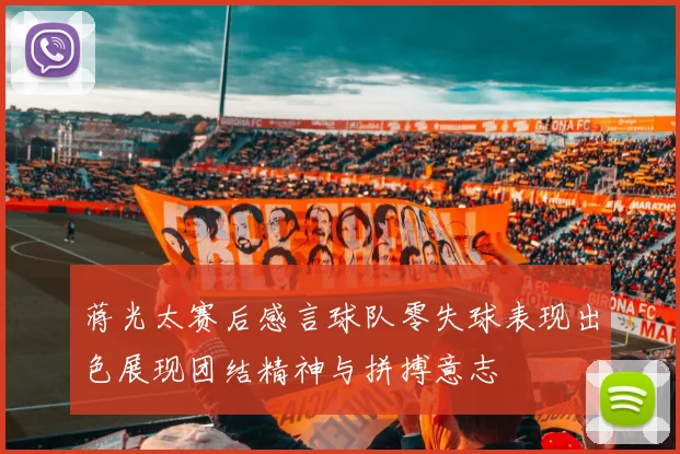 蒋光太赛后感言球队零失球表现出色展现团结精神与拼搏意志