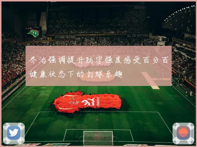 乔治强调提升防守强度感受百分百健康状态下的打球乐趣