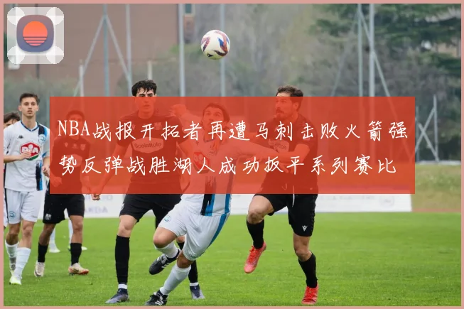 NBA战报开拓者再遭马刺击败火箭强势反弹战胜湖人成功扳平系列赛比分
