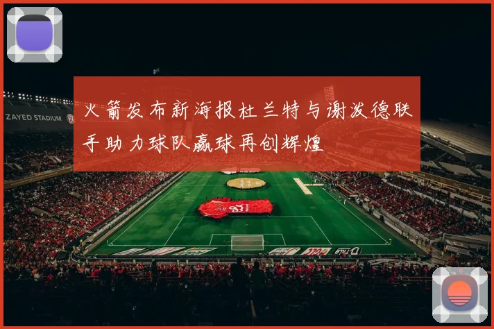火箭发布新海报杜兰特与谢泼德联手助力球队赢球再创辉煌