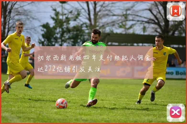 切尔西新老板四年支付经纪人佣金达272亿镑引发关注