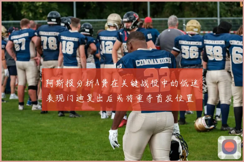 阿斯报分析A费在关键战役中的低迷表现门迪复出后或将重夺首发位置