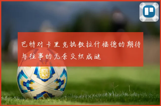 巴特对卡里克执教拉什福德的期待与往事的无奈交织成谜
