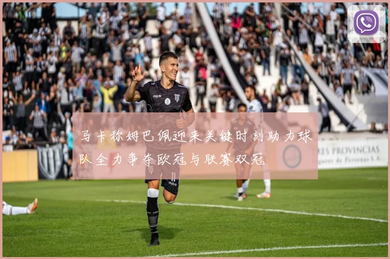 马卡称姆巴佩迎来关键时刻助力球队全力争夺欧冠与联赛双冠