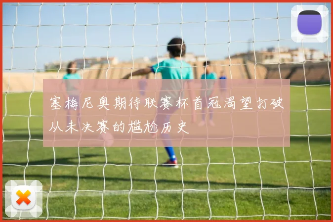塞梅尼奥期待联赛杯首冠渴望打破从未决赛的尴尬历史