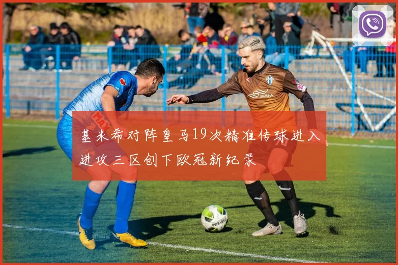 基米希对阵皇马19次精准传球进入进攻三区创下欧冠新纪录