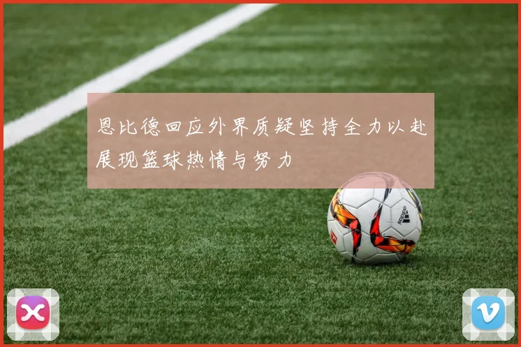 恩比德回应外界质疑坚持全力以赴展现篮球热情与努力