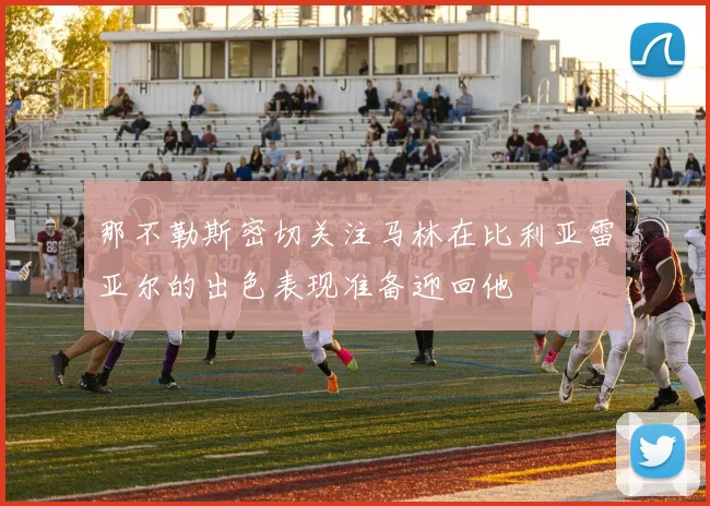那不勒斯密切关注马林在比利亚雷亚尔的出色表现准备迎回他