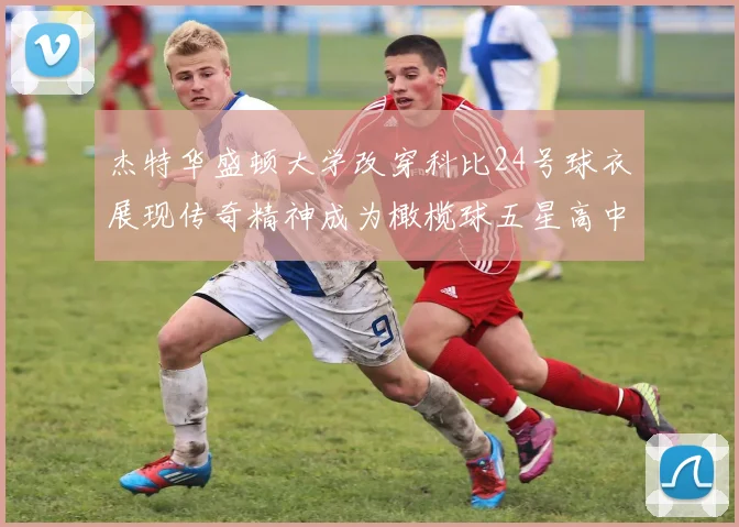杰特华盛顿大学改穿科比24号球衣展现传奇精神成为橄榄球五星高中生