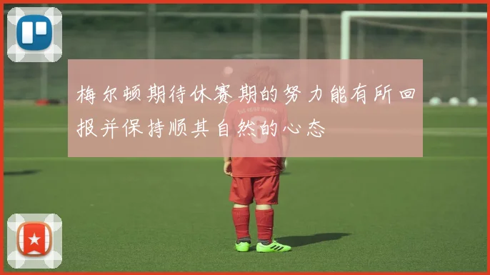 梅尔顿期待休赛期的努力能有所回报并保持顺其自然的心态