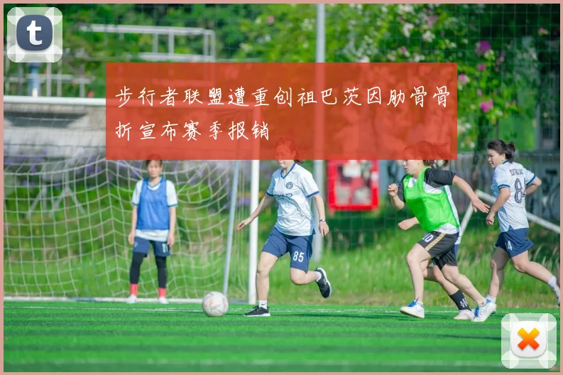 步行者联盟遭重创祖巴茨因肋骨骨折宣布赛季报销