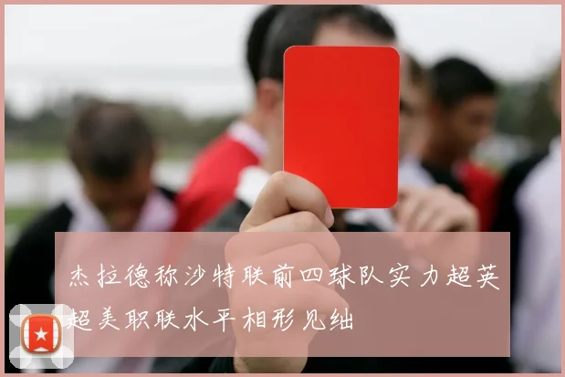 杰拉德称沙特联前四球队实力超英超美职联水平相形见绌