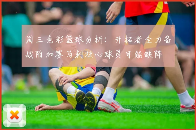 周三竞彩篮球分析：开拓者全力备战附加赛马刺核心球员可能缺阵